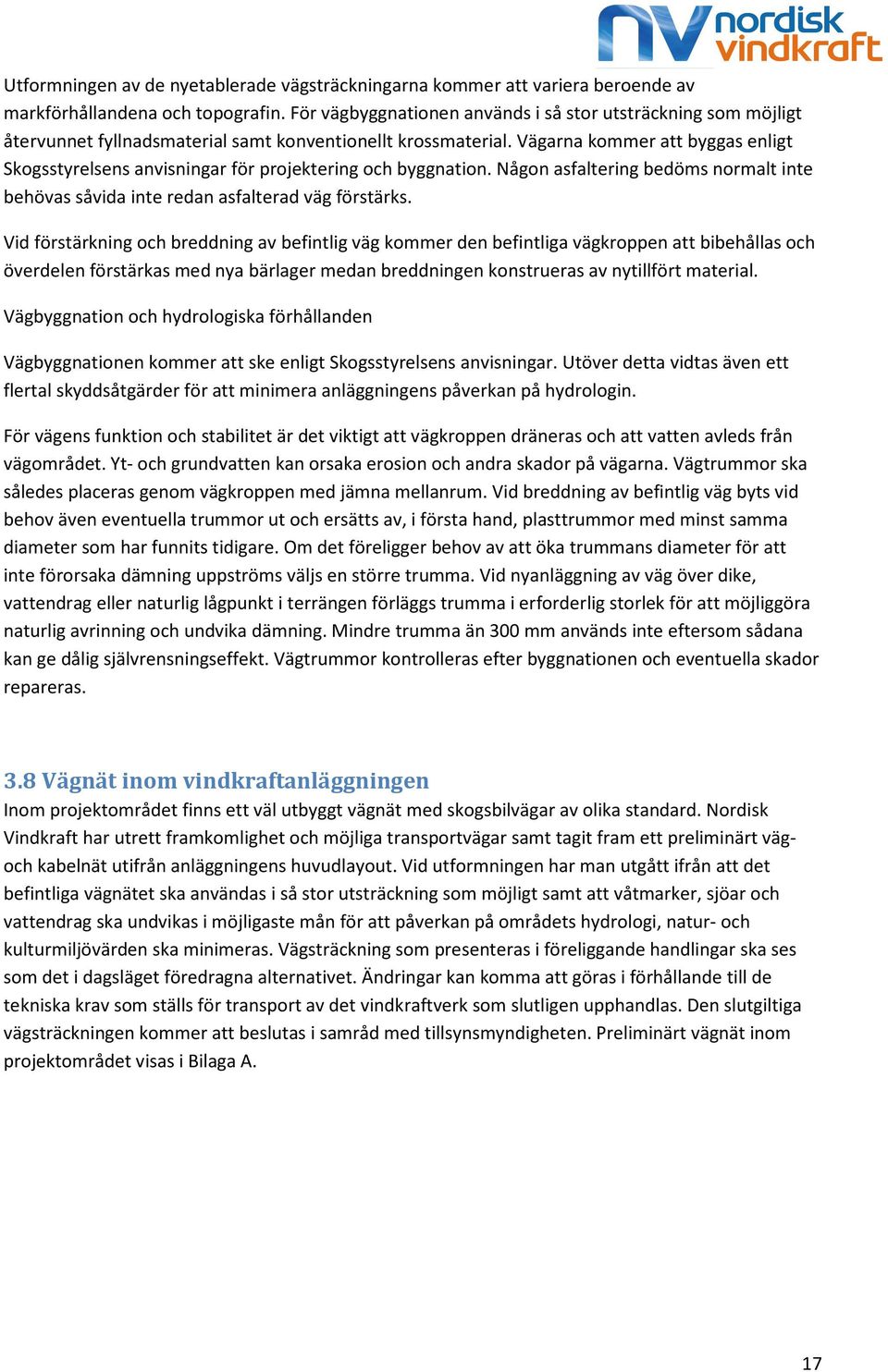 Vägarna kommer att byggas enligt Skogsstyrelsens anvisningar för projektering och byggnation. Någon asfaltering bedöms normalt inte behövas såvida inte redan asfalterad väg förstärks.