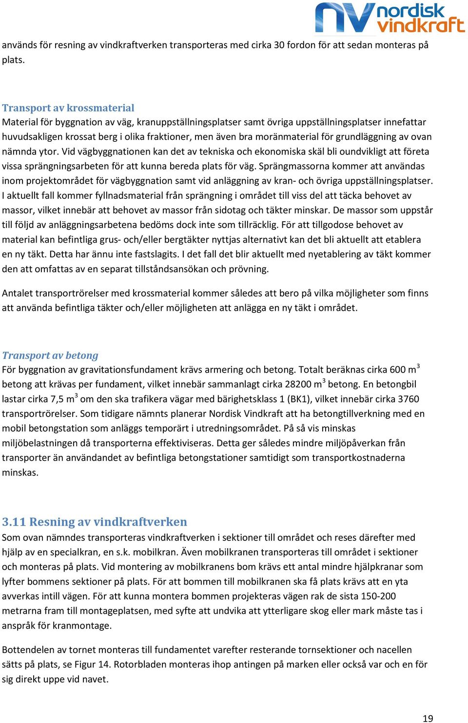 moränmaterial för grundläggning av ovan nämnda ytor. Vid vägbyggnationen kan det av tekniska och ekonomiska skäl bli oundvikligt att företa vissa sprängningsarbeten för att kunna bereda plats för väg.