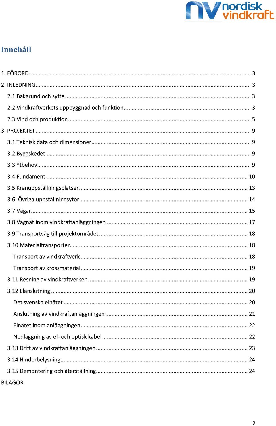 9 Transportväg till projektområdet... 18 3.10 Materialtransporter... 18 Transport av vindkraftverk... 18 Transport av krossmaterial... 19 3.11 Resning av vindkraftverken... 19 3.12 Elanslutning.