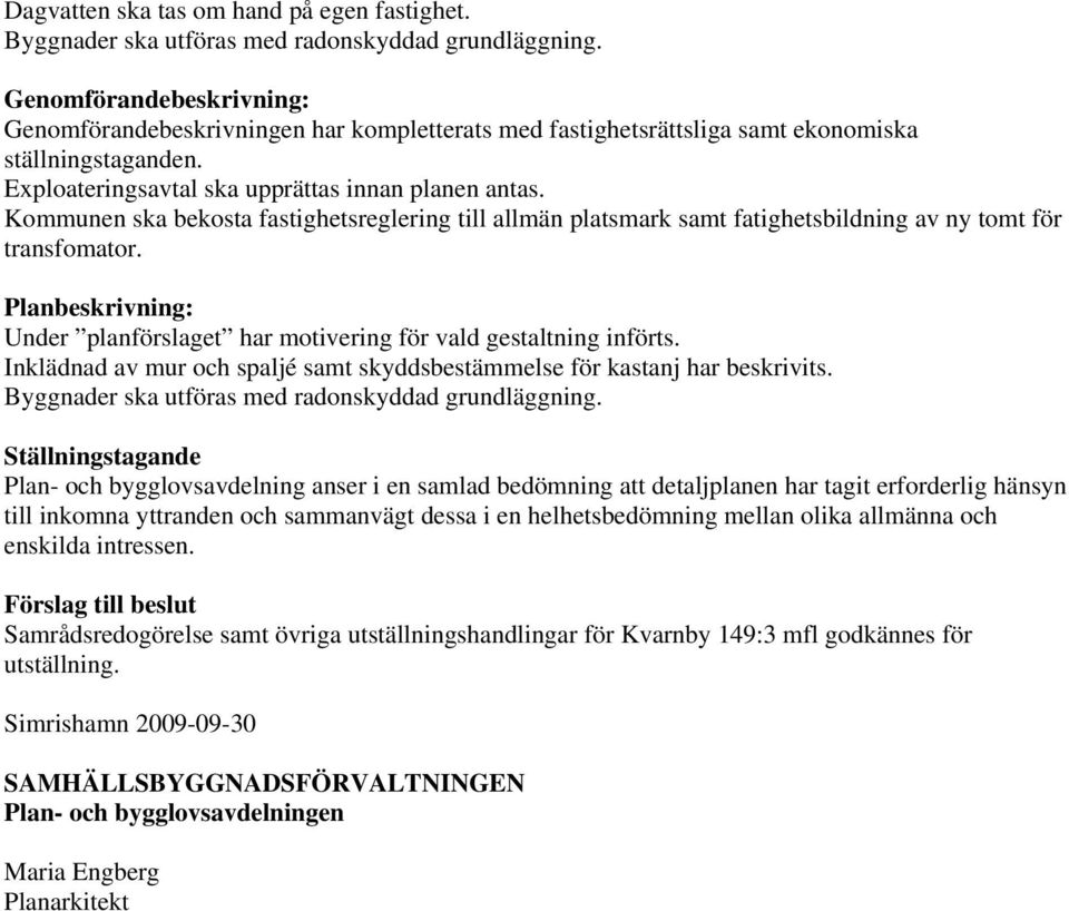 Kommunen ska bekosta fastighetsreglering till allmän platsmark samt fatighetsbildning av ny tomt för transfomator. Planbeskrivning: Under planförslaget har motivering för vald gestaltning införts.