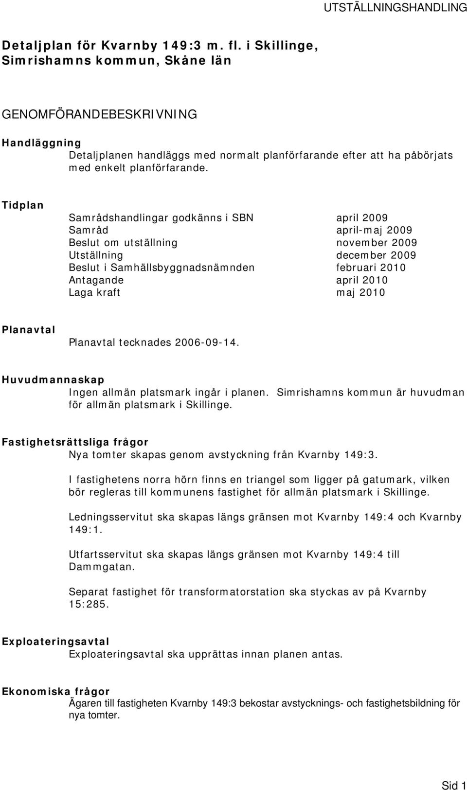 Tidplan Samrådshandlingar godkänns i SBN april 2009 Samråd april-maj 2009 Beslut om utställning november 2009 Utställning december 2009 Beslut i Samhällsbyggnadsnämnden februari 2010 Antagande april