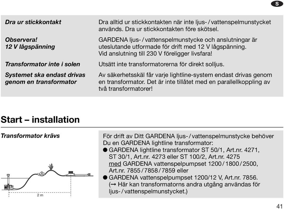 Utsätt ite trasformatorera för direkt solljus. Av säkerhetsskäl får varje lightlie-system edast drivas geom e trasformator. Det är ite tillåtet med e parallellkopplig av två trasformatorer!