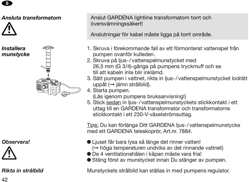 Skruva på ljus- / vattespelmustycket med 26,5 mm (G 3/4)-gäga på pumpes tryckmuff och se till att kabel ite blir iklämd. 3. Sätt pumpe i vattet, rikta i ljus- / vattespelmustycket lodrätt uppåt ( jäm strålbild).