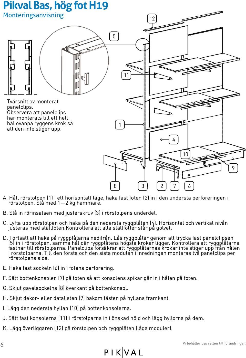 C. Lyfta upp rörstolpen och haka på den nedersta ryggplåten (4). Horisontal och vertikal nivån justeras med ställfoten.kontrollera att alla ställfötter står på golvet. D.