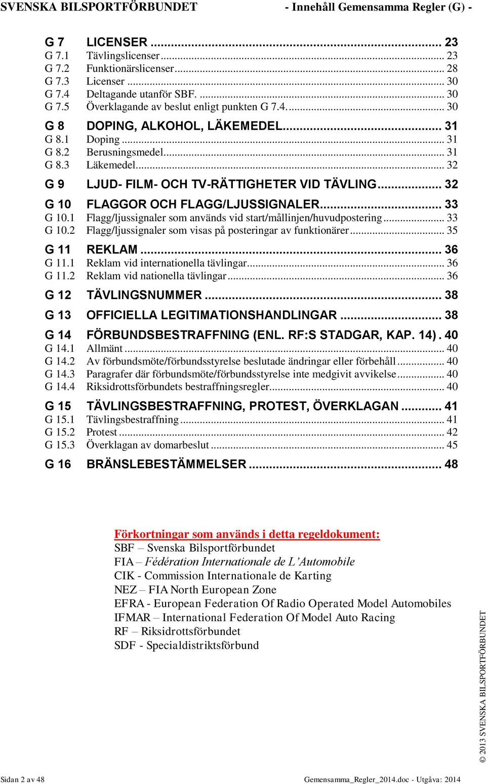 .. 32 G 9 LJUD- FILM- OCH TV-RÄTTIGHETER VID TÄVLING... 32 G 10 FLAGGOR OCH FLAGG/LJUSSIGNALER... 33 G 10.1 Flagg/ljussignaler som används vid start/mållinjen/huvudpostering... 33 G 10.2 Flagg/ljussignaler som visas på posteringar av funktionärer.