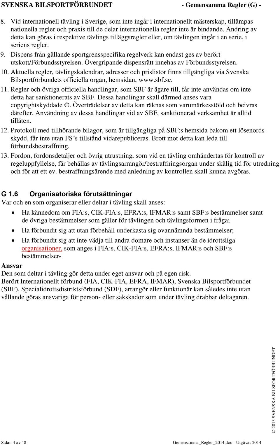 Dispens från gällande sportgrensspecifika regelverk kan endast ges av berört utskott/förbundsstyrelsen. Övergripande dispensrätt innehas av Förbundsstyrelsen. 10.