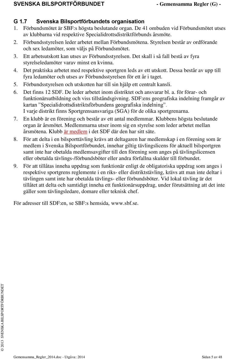 Styrelsen består av ordförande och sex ledamöter, som väljs på Förbundsmötet. 3. Ett arbetsutskott kan utses av Förbundsstyrelsen.