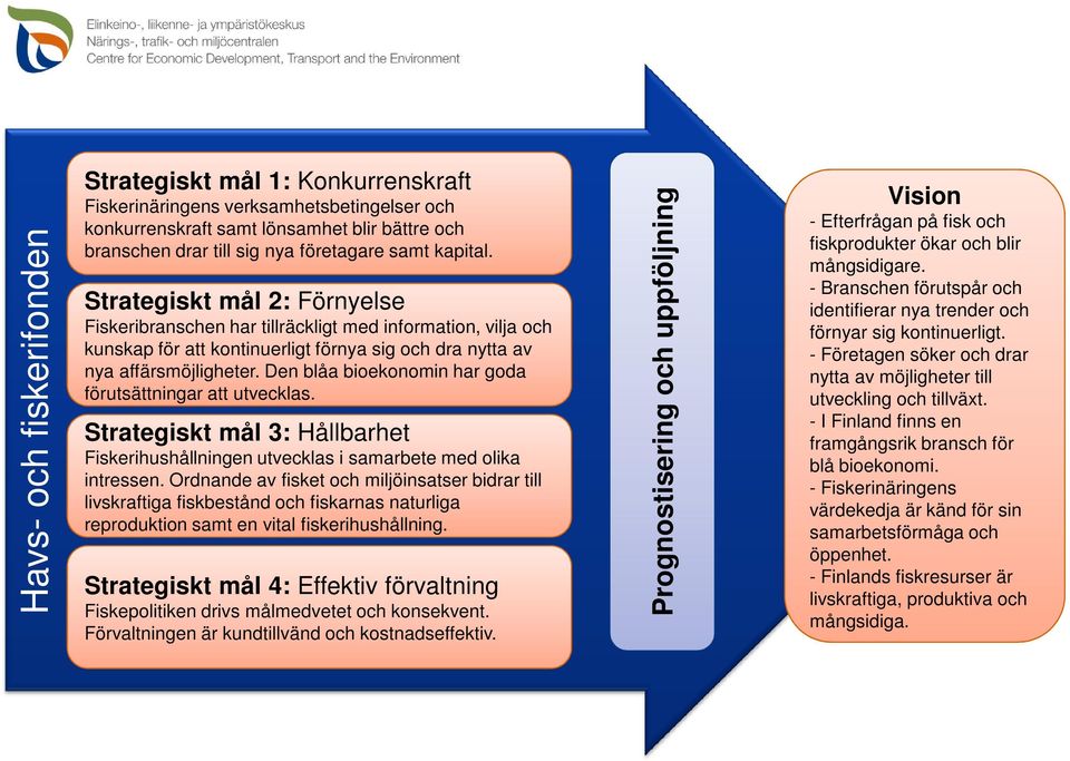 Den blåa bioekonomin har goda förutsättningar att utvecklas. Strategiskt mål 3: Hållbarhet Fiskerihushållningen utvecklas i samarbete med olika intressen.