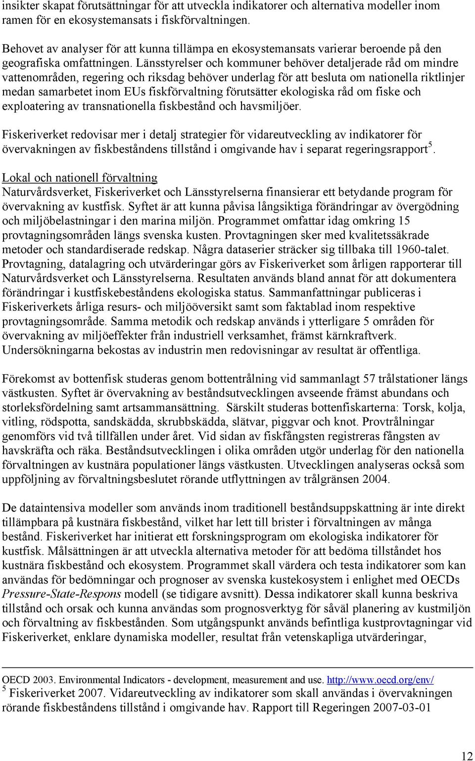 Länsstyrelser och kommuner behöver detaljerade råd om mindre vattenområden, regering och riksdag behöver underlag för att besluta om nationella riktlinjer medan samarbetet inom EUs fiskförvaltning