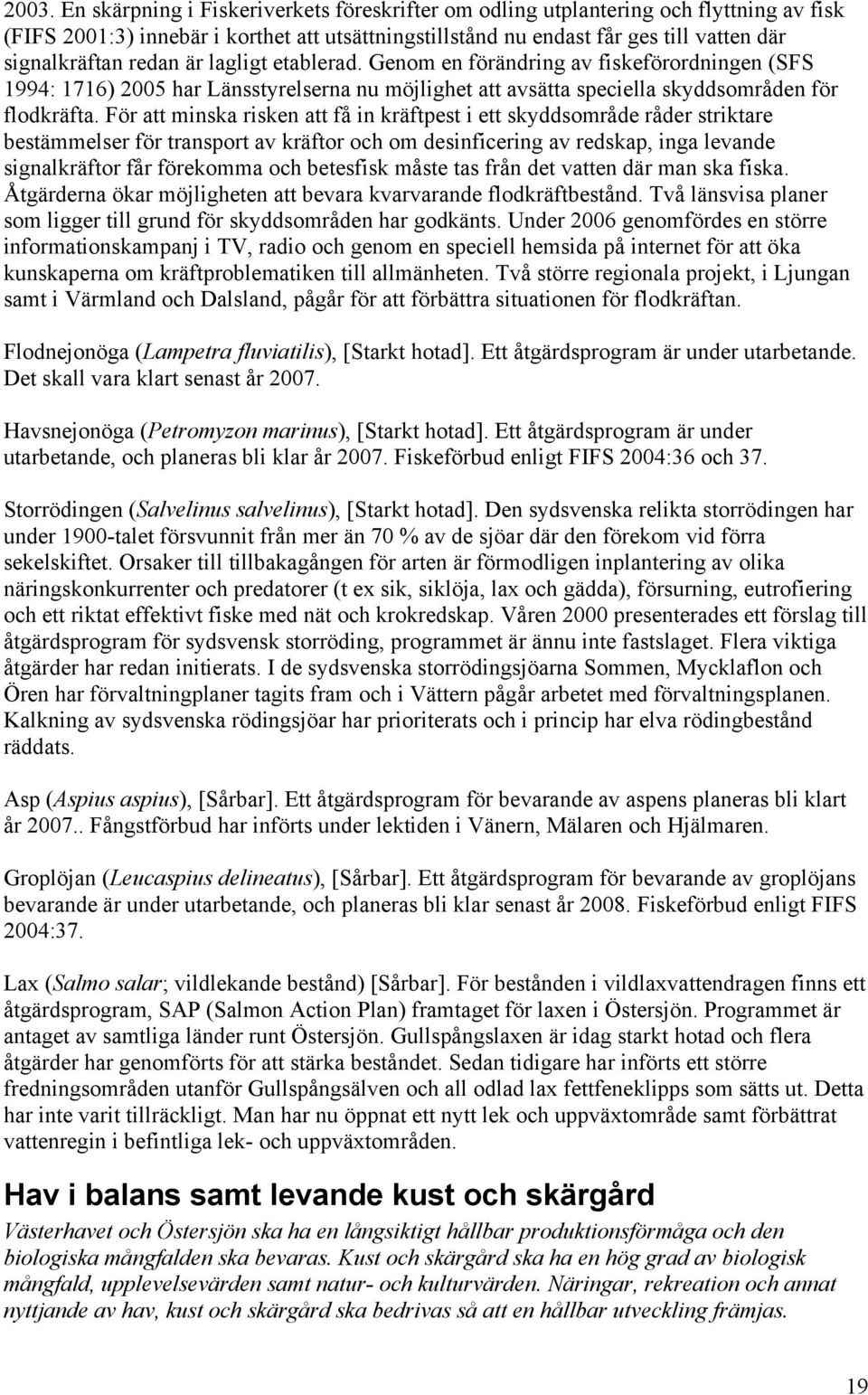 För att minska risken att få in kräftpest i ett skyddsområde råder striktare bestämmelser för transport av kräftor och om desinficering av redskap, inga levande signalkräftor får förekomma och