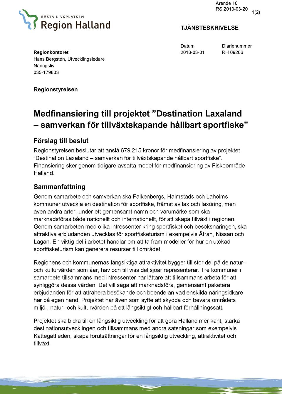 tillväxtskapande hållbart sportfiske. Finansiering sker genom tidigare avsatta medel för medfinansiering av Fiskeområde Halland.