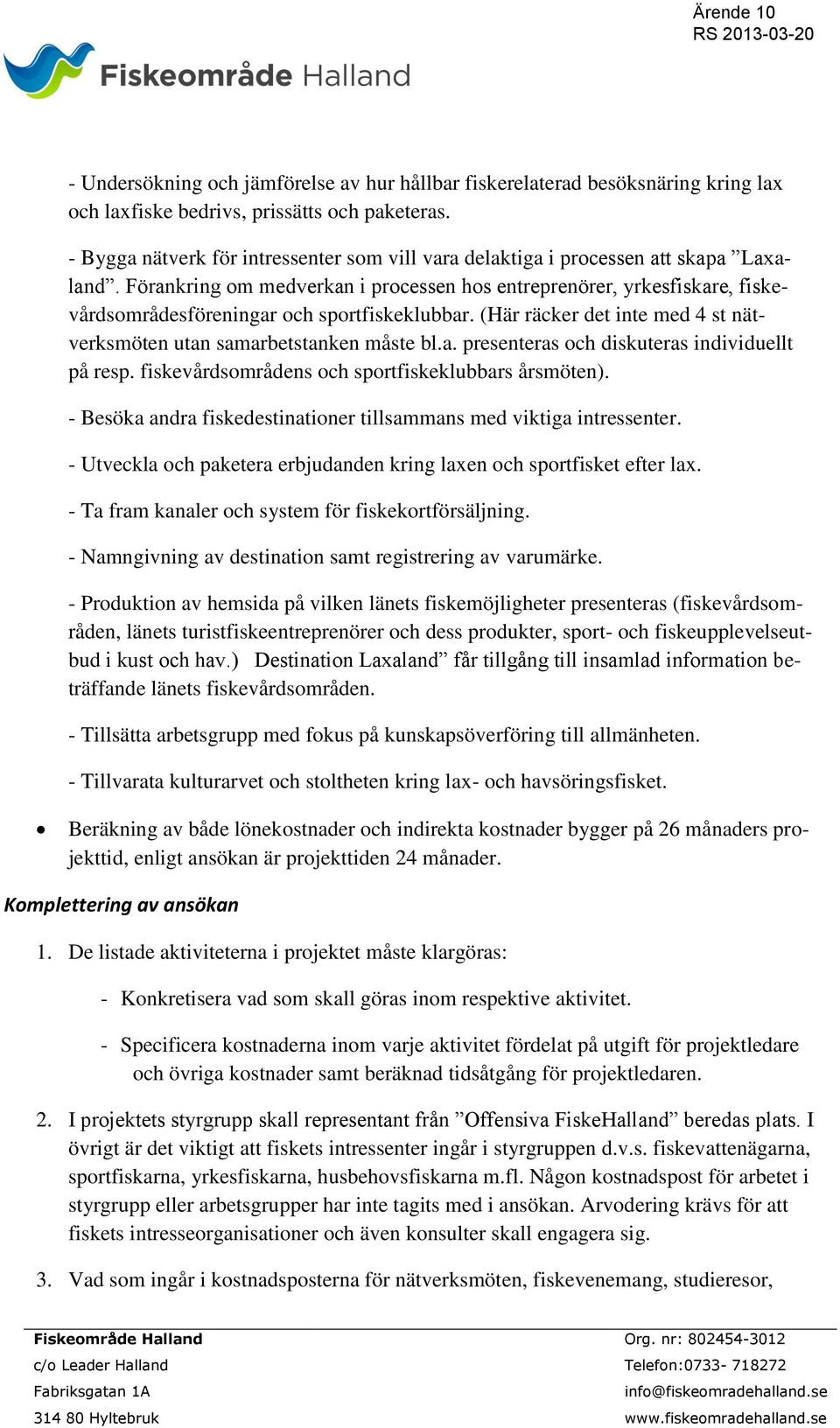 Förankring om medverkan i processen hos entreprenörer, yrkesfiskare, fiskevårdsområdesföreningar och sportfiskeklubbar. (Här räcker det inte med 4 st nätverksmöten utan samarbetstanken måste bl.a. presenteras och diskuteras individuellt på resp.