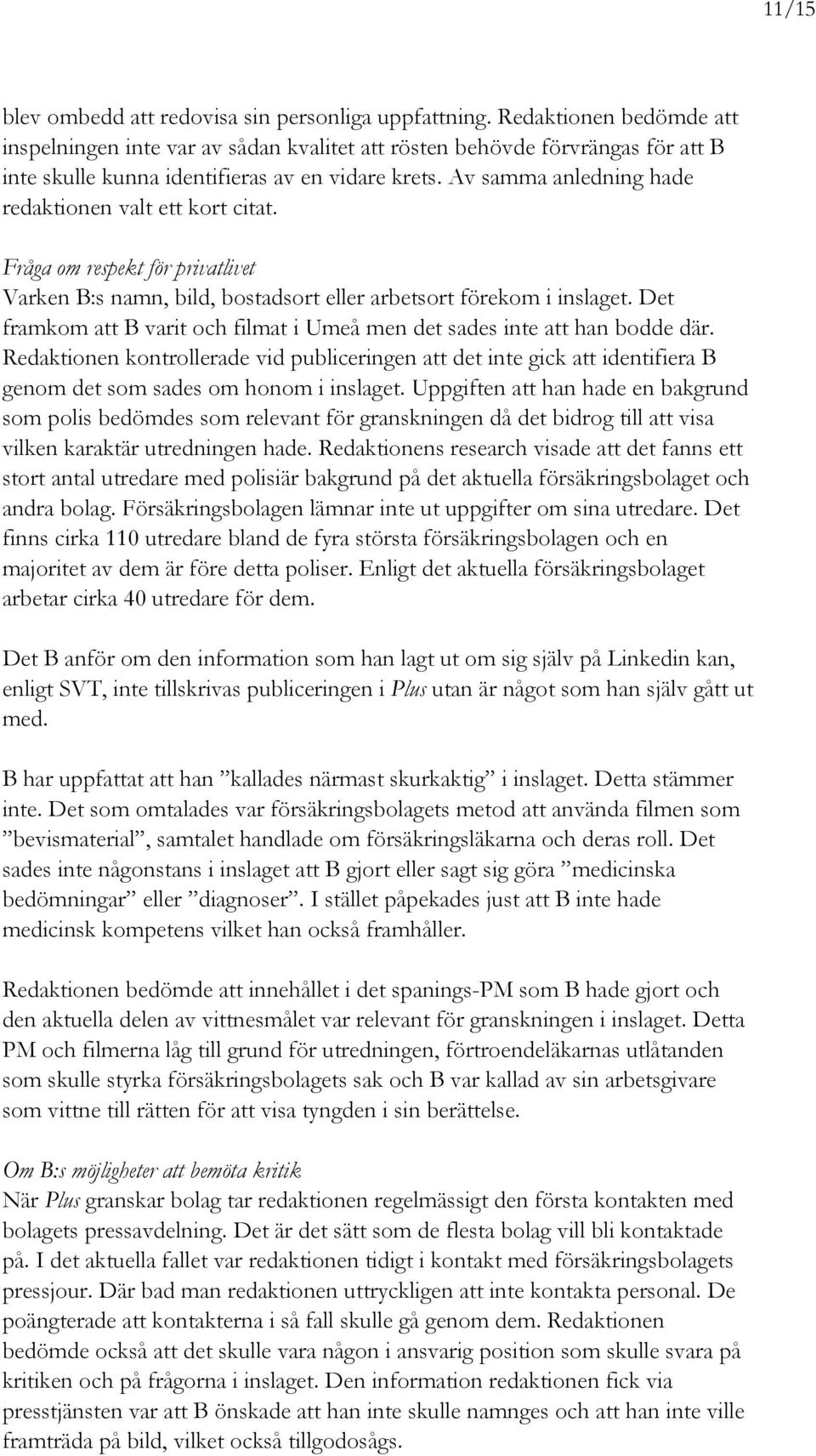 Av samma anledning hade redaktionen valt ett kort citat. Fråga om respekt för privatlivet Varken B:s namn, bild, bostadsort eller arbetsort förekom i inslaget.