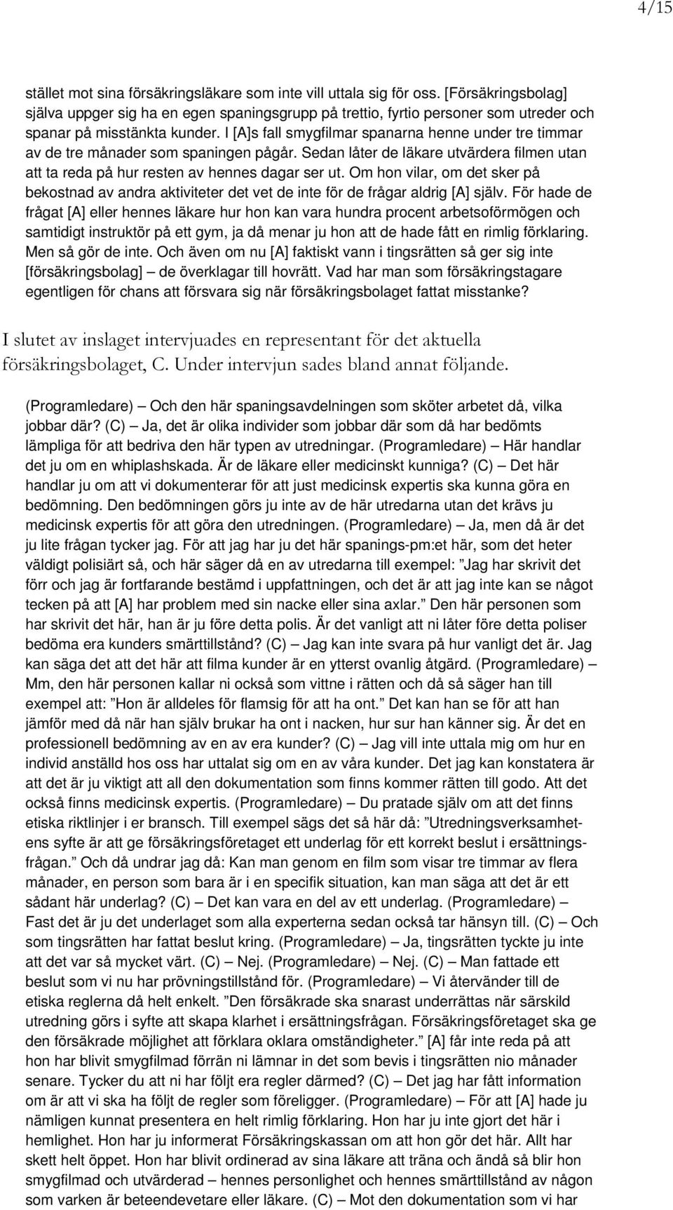 I [A]s fall smygfilmar spanarna henne under tre timmar av de tre månader som spaningen pågår. Sedan låter de läkare utvärdera filmen utan att ta reda på hur resten av hennes dagar ser ut.