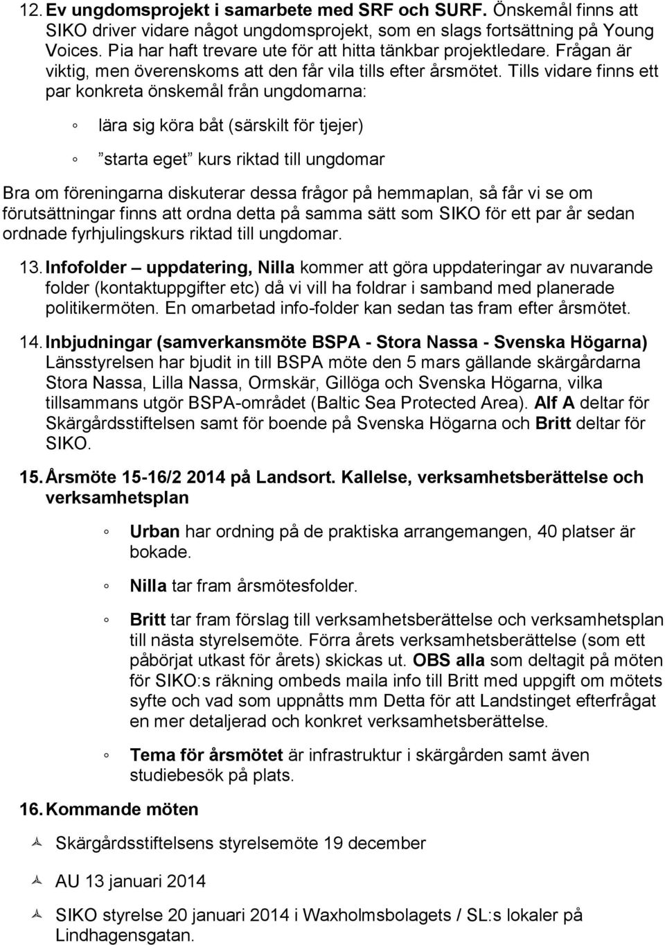 Tills vidare finns ett par konkreta önskemål från ungdomarna: lära sig köra båt (särskilt för tjejer) starta eget kurs riktad till ungdomar Bra om föreningarna diskuterar dessa frågor på hemmaplan,