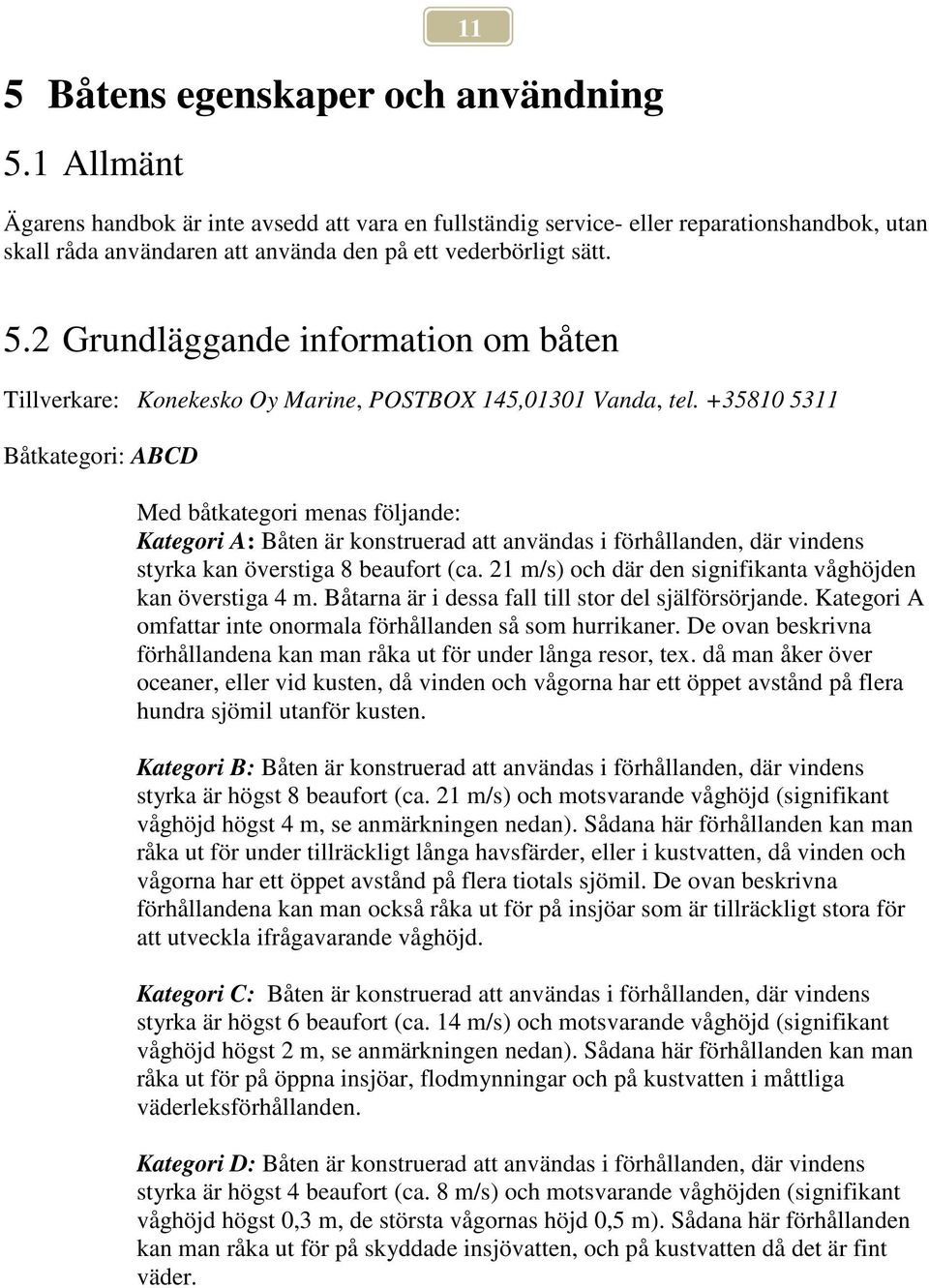 2 Grundläggande information om båten Tillverkare: Konekesko Oy Marine, POSTBOX 145,01301 Vanda, tel.