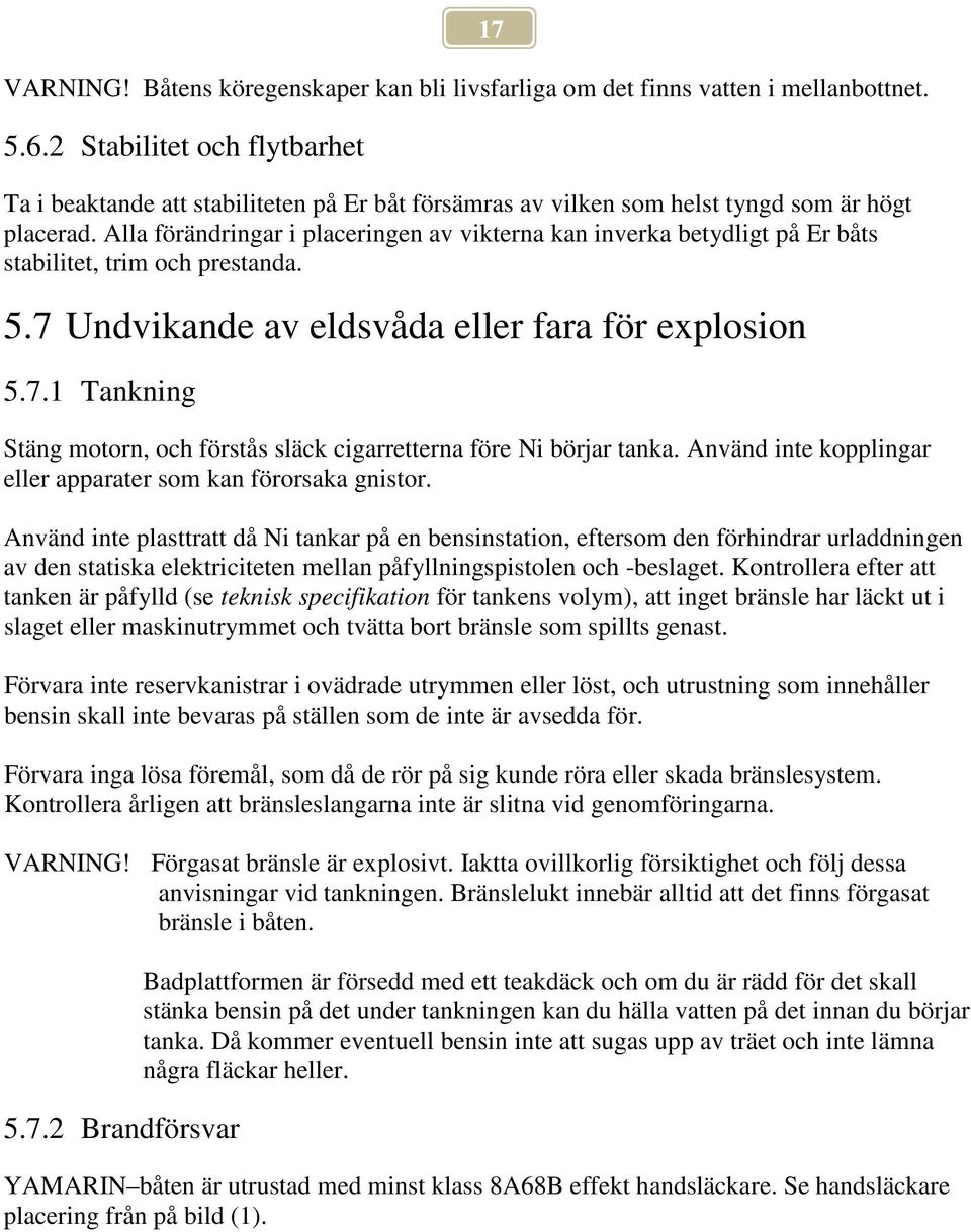 Alla förändringar i placeringen av vikterna kan inverka betydligt på Er båts stabilitet, trim och prestanda. 5.7 Undvikande av eldsvåda eller fara för explosion 5.7.1 Tankning Stäng motorn, och förstås släck cigarretterna före Ni börjar tanka.