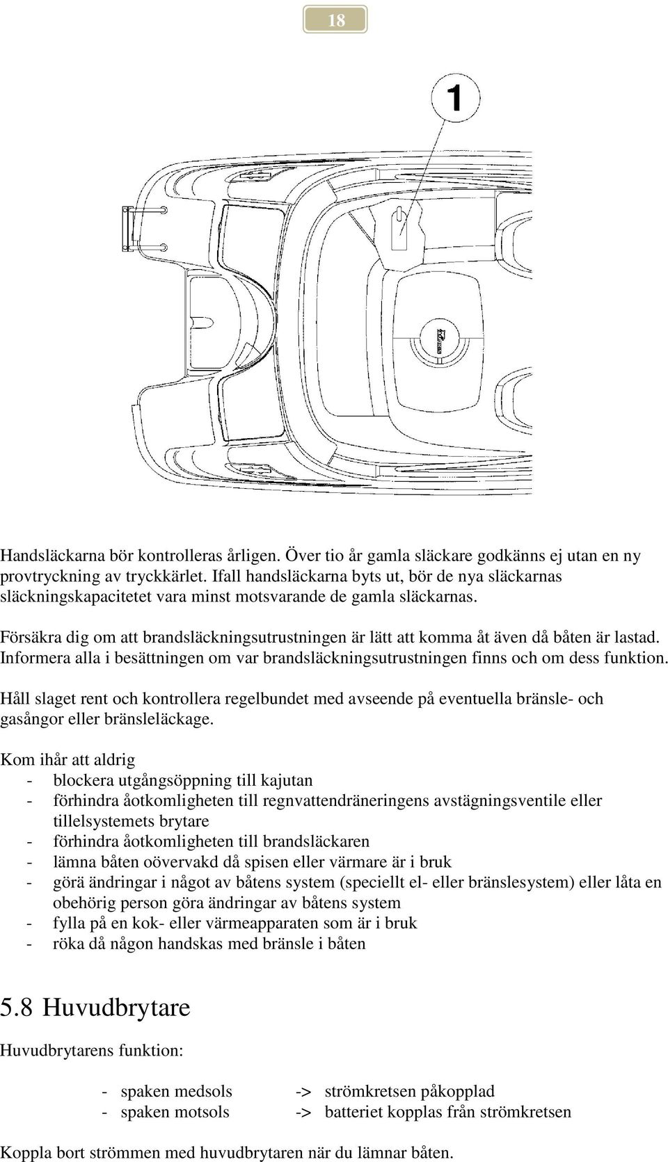 Försäkra dig om att brandsläckningsutrustningen är lätt att komma åt även då båten är lastad. Informera alla i besättningen om var brandsläckningsutrustningen finns och om dess funktion.