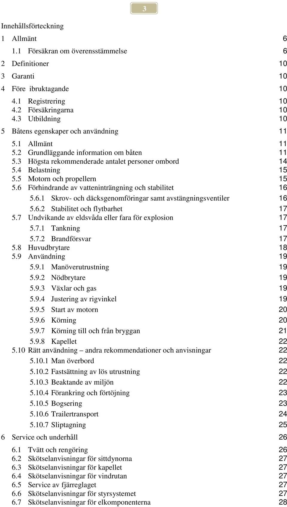 5 Motorn och propellern 15 5.6 Förhindrande av vatteninträngning och stabilitet 16 5.6.1 Skrov- och däcksgenomföringar samt avstängningsventiler 16 5.6.2 Stabilitet och flytbarhet 17 5.