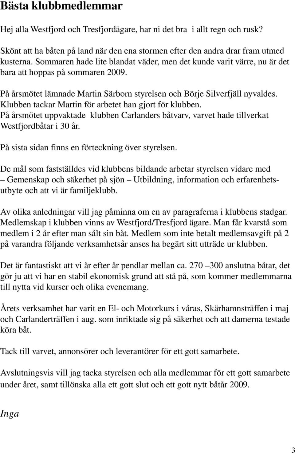 Klubben tackar Martin för arbetet han gjort för klubben. På årsmötet uppvaktade klubben Carlanders båtvarv, varvet hade tillverkat Westfjordbåtar i 30 år.