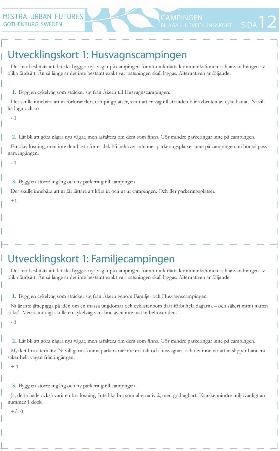 Det skulle innebära att ni förlorar flera campingplatser, samt att er väg till stranden blir avbruten av cykelbanan. Ni vill ha lugn och ro. - 1 2.