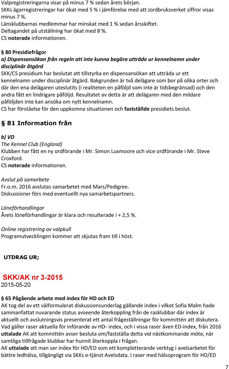 80 Presidiefrågor a) Dispensansökan från regeln att inte kunna begära utträde ur kennelnamn under disciplinär åtgärd SKK/CS presidium har beslutat att tillstyrka en dispensansökan att utträda ur ett