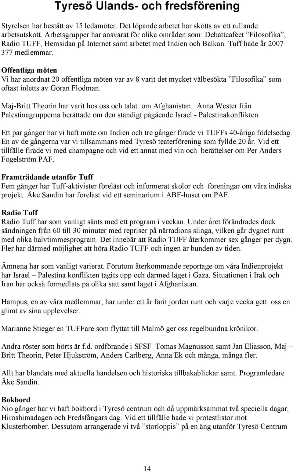 Offentliga möten Vi har anordnat 20 offentliga möten var av 8 varit det mycket välbesökta Filosofika som oftast inletts av Göran Flodman. Maj-Britt Theorin har varit hos oss och talat om Afghanistan.