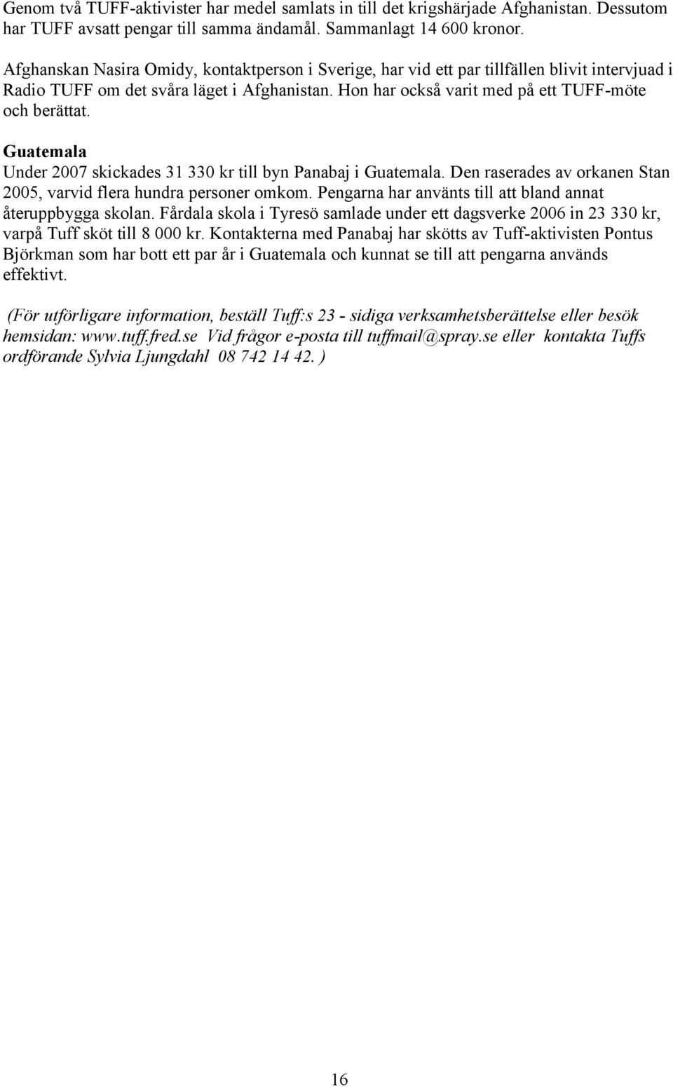 Guatemala Under 2007 skickades 31 330 kr till byn Panabaj i Guatemala. Den raserades av orkanen Stan 2005, varvid flera hundra personer omkom.