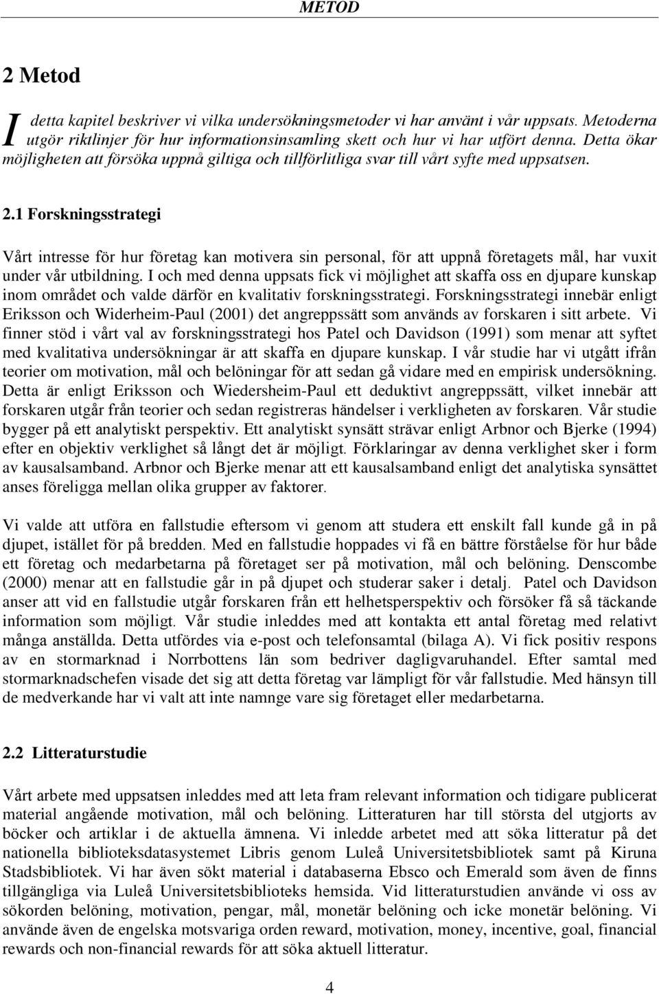 1 Forskningsstrategi Vårt intresse för hur företag kan motivera sin personal, för att uppnå företagets mål, har vuxit under vår utbildning.