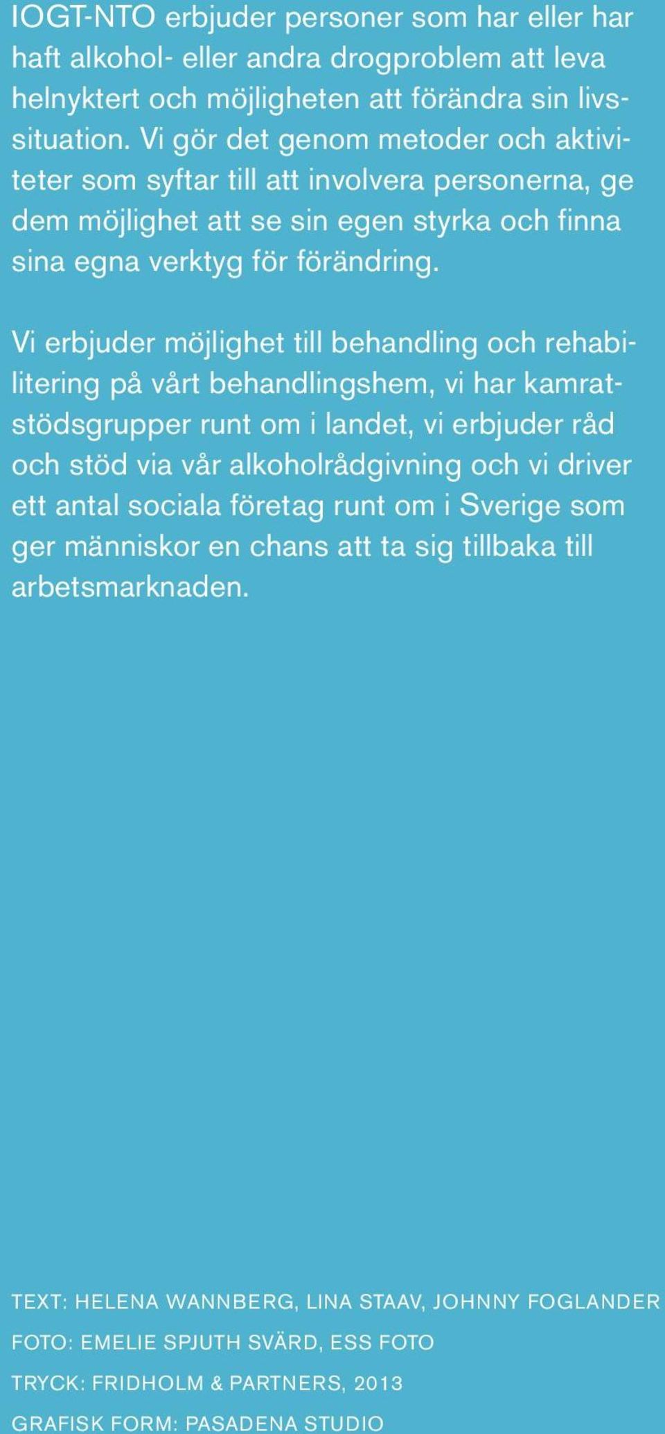 Vi erbjuder möjlighet till behandling och rehabilitering på vårt behandlingshem, vi har kamratstödsgrupper runt om i landet, vi erbjuder råd och stöd via vår alkoholrådgivning och vi driver ett antal