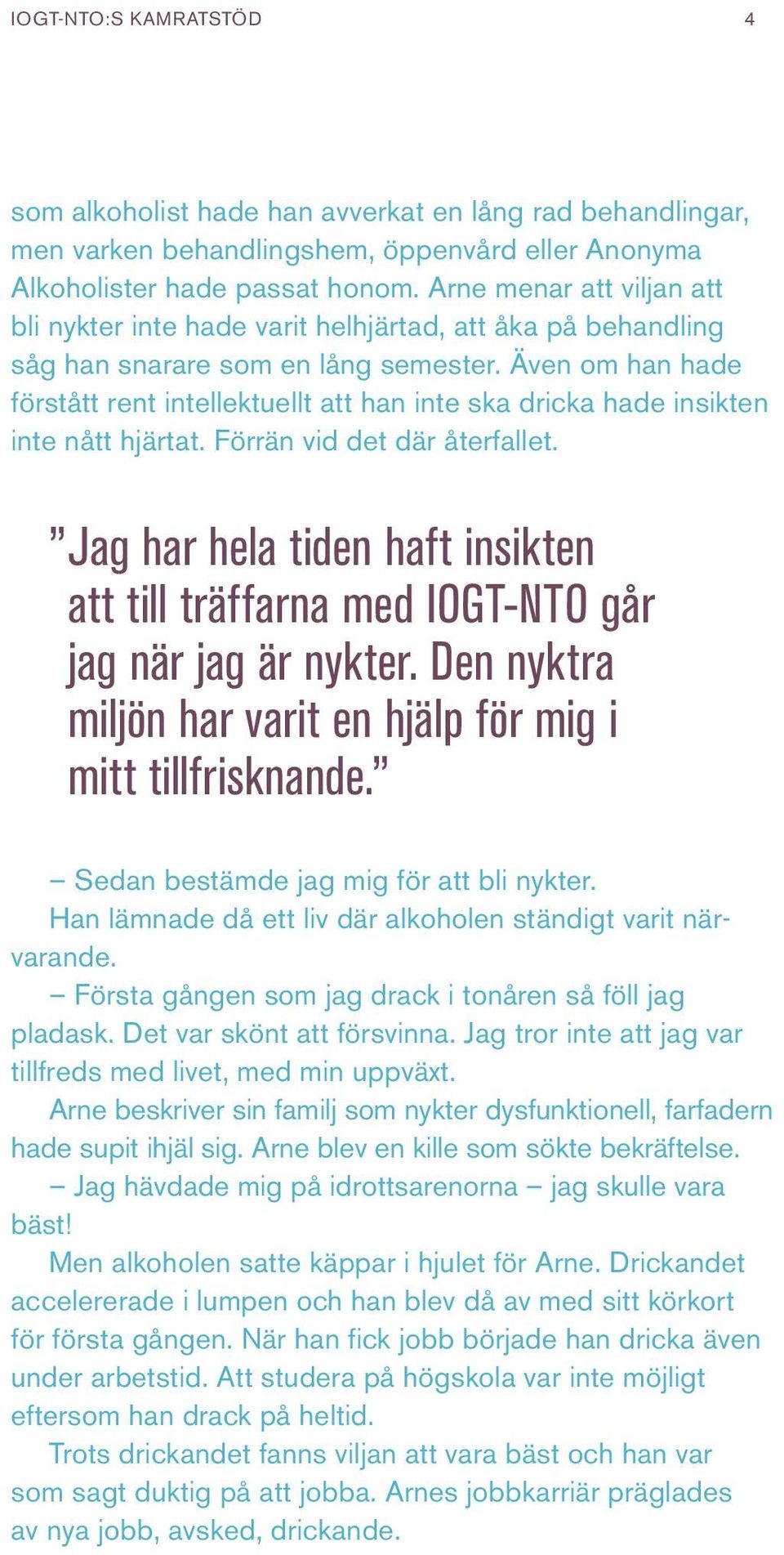 Även om han hade förstått rent intellektuellt att han inte ska dricka hade insikten inte nått hjärtat. Förrän vid det där återfallet.