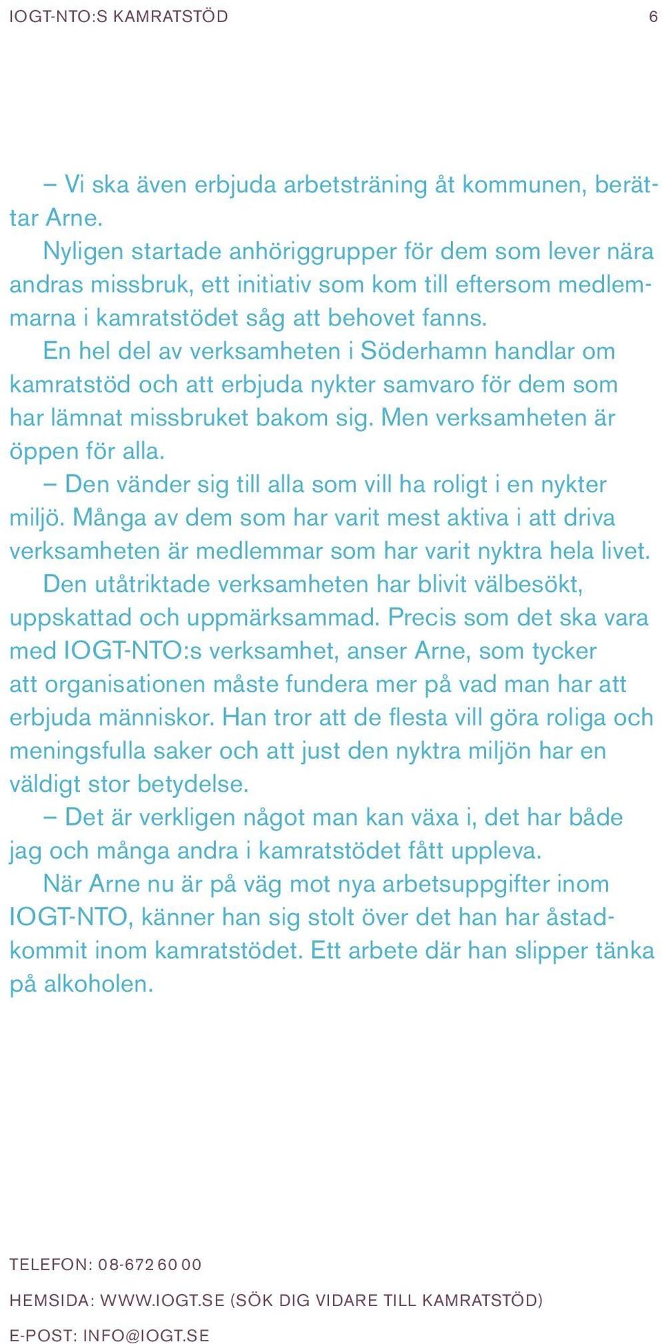 En hel del av verksamheten i Söderhamn handlar om kamratstöd och att erbjuda nykter samvaro för dem som har lämnat missbruket bakom sig. Men verksamheten är öppen för alla.