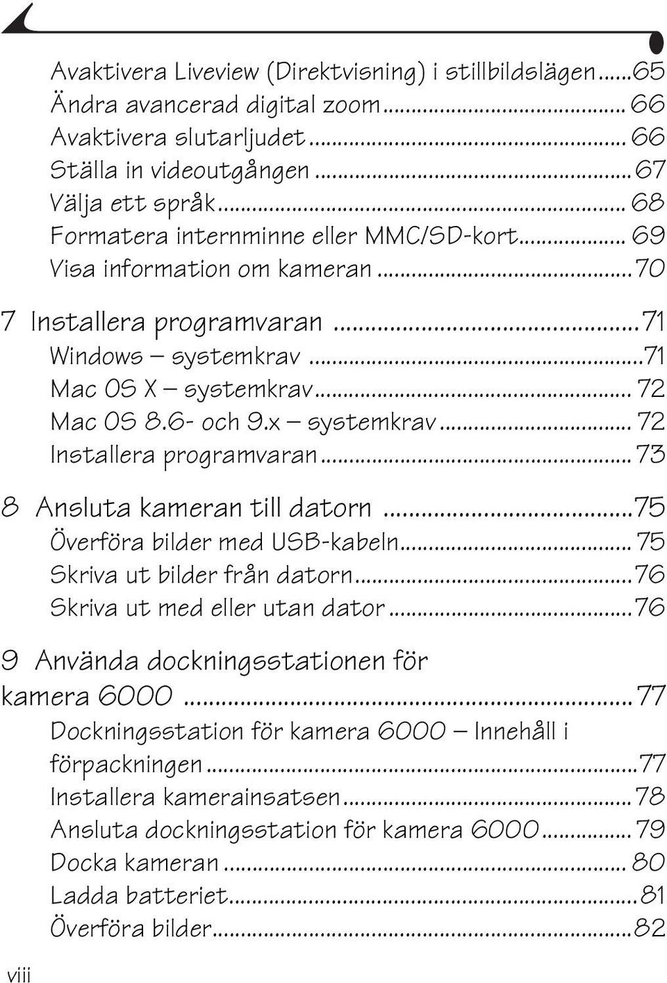 .. 72 Installera programvaran... 73 8 Ansluta kameran till datorn...75 Överföra bilder med USB-kabeln... 75 Skriva ut bilder från datorn...76 Skriva ut med eller utan dator.