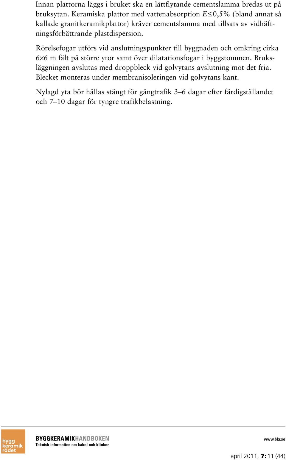 Rörelsefogar utförs vid anslutningspunkter till byggnaden och omkring cirka 6 6 m fält på större ytor samt över dilatationsfogar i byggstommen.