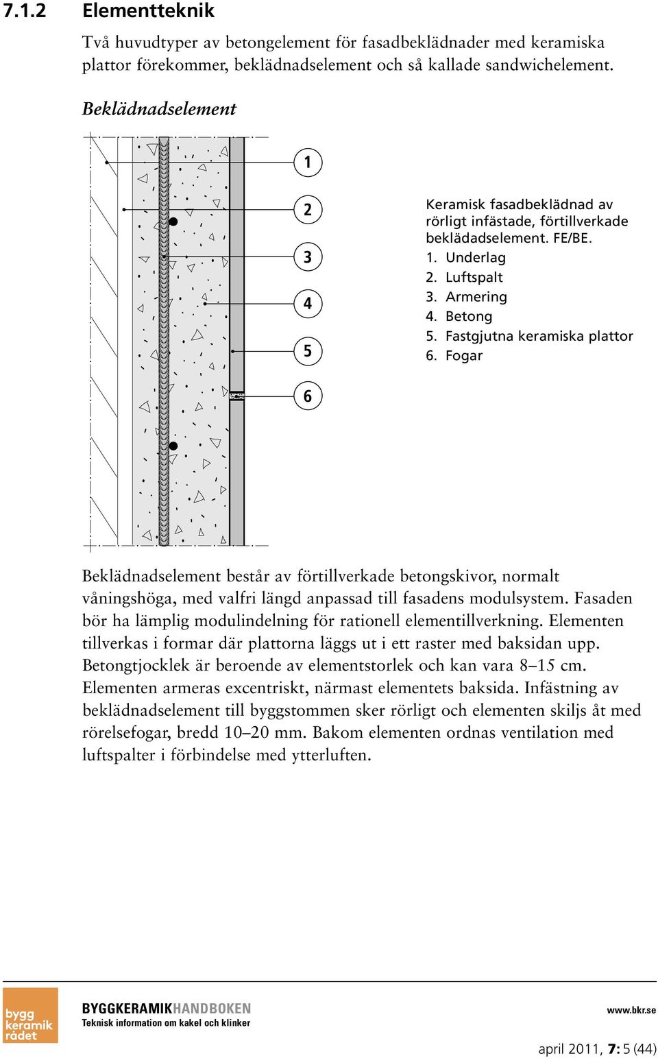 Fogar Beklädnadselement består av förtillverkade betongskivor, normalt våningshöga, med valfri längd anpassad till fasadens modulsystem.