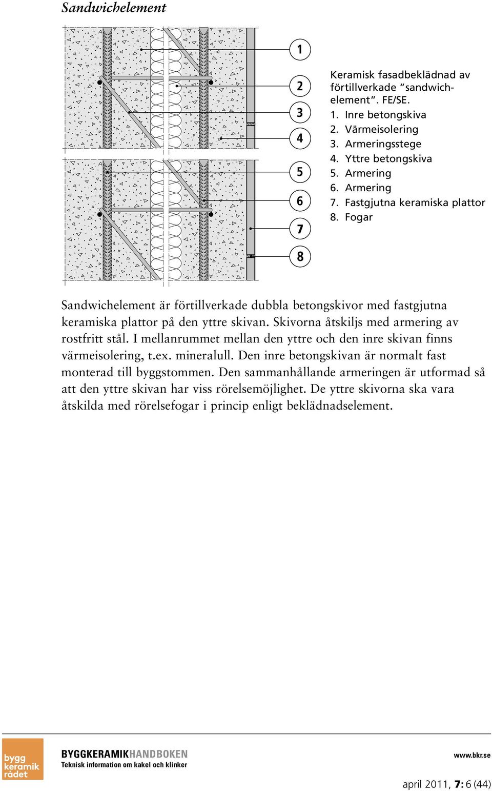 Skivorna åtskiljs med armering av rostfritt stål. I mellanrummet mellan den yttre och den inre skivan finns värmeisolering, t.ex. mineralull.