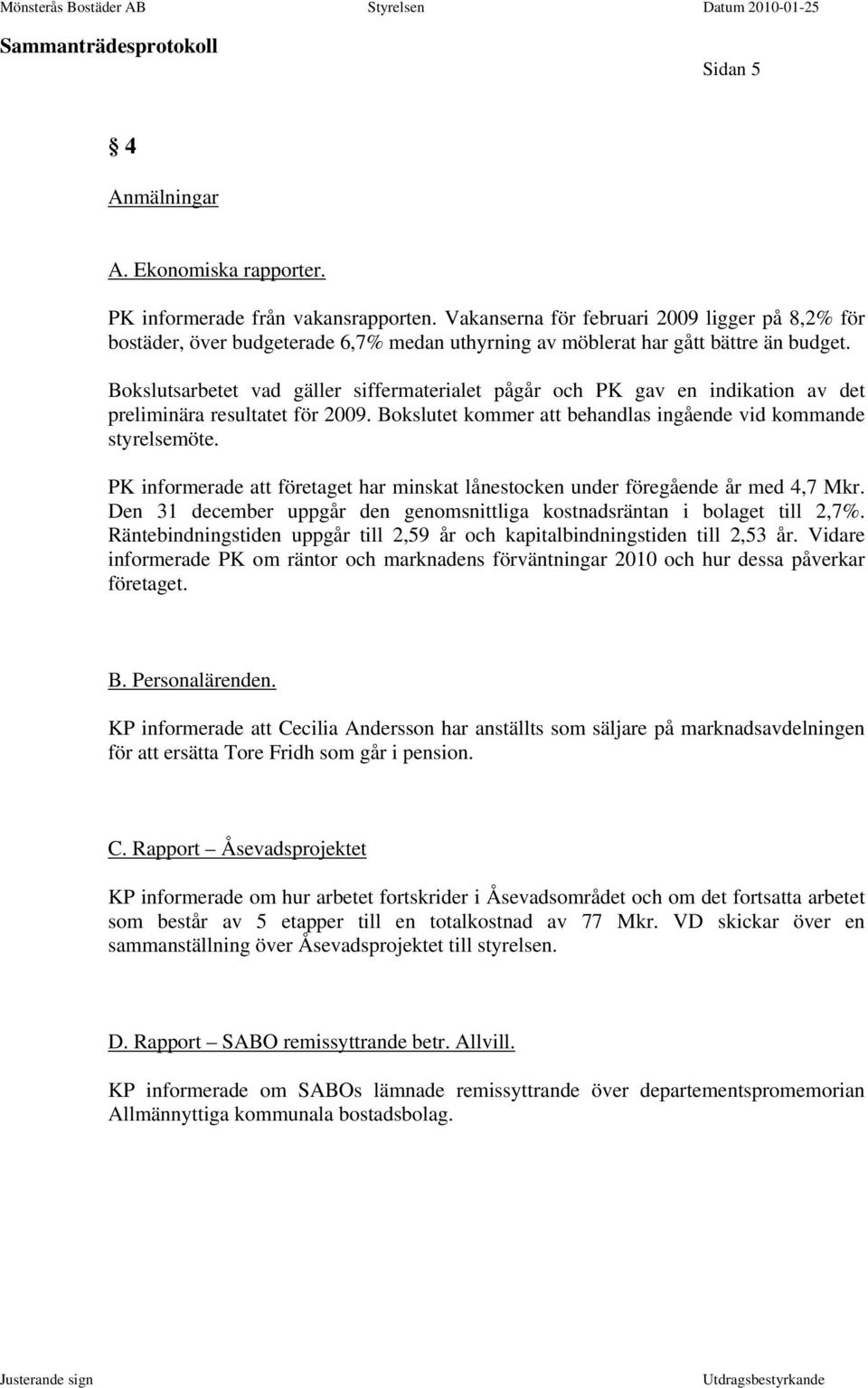 Bokslutsarbetet vad gäller siffermaterialet pågår och PK gav en indikation av det preliminära resultatet för 2009. Bokslutet kommer att behandlas ingående vid kommande styrelsemöte.