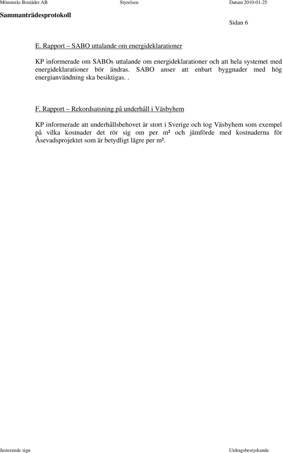 med energideklarationer bör ändras. SABO anser att enbart byggnader med hög energianvändning ska besiktigas.. F.