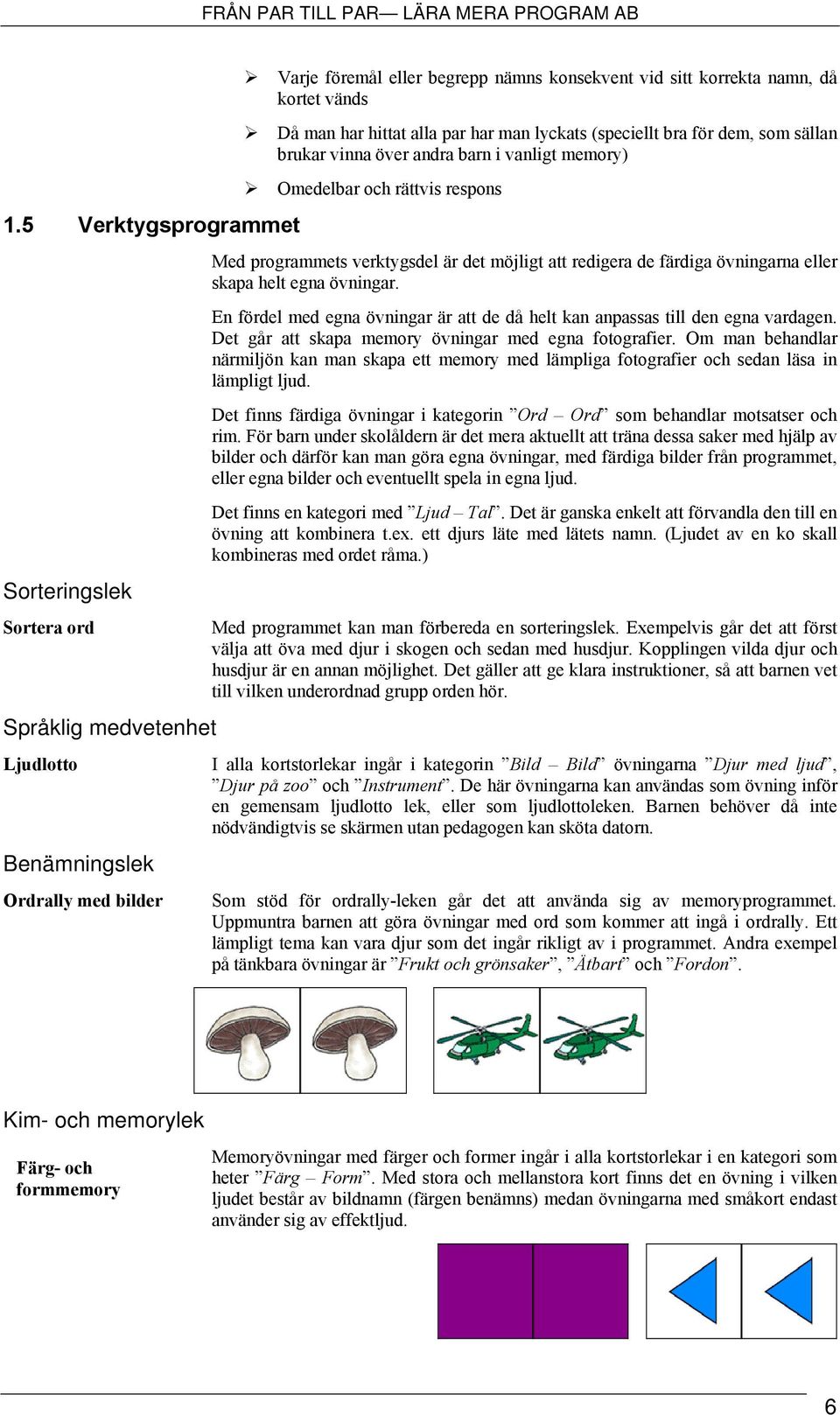 att redigera de färdiga övningarna eller skapa helt egna övningar. En fördel med egna övningar är att de då helt kan anpassas till den egna vardagen.