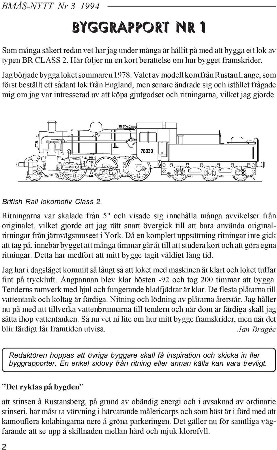 Valet av modell kom från Rustan Lange, som först beställt ett sådant lok från England, men senare ändrade sig och istället frågade mig om jag var intresserad av att köpa gjutgodset och ritningarna,