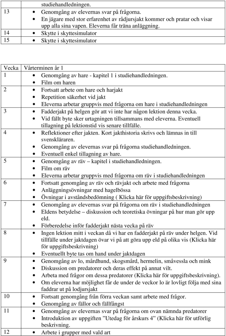 Film om haren 2 Fortsatt arbete om hare och harjakt Repetition säkerhet vid jakt Eleverna arbetar gruppvis med frågorna om hare i studiehandledningen 3 Fadderjakt på helgen gör att vi inte har någon