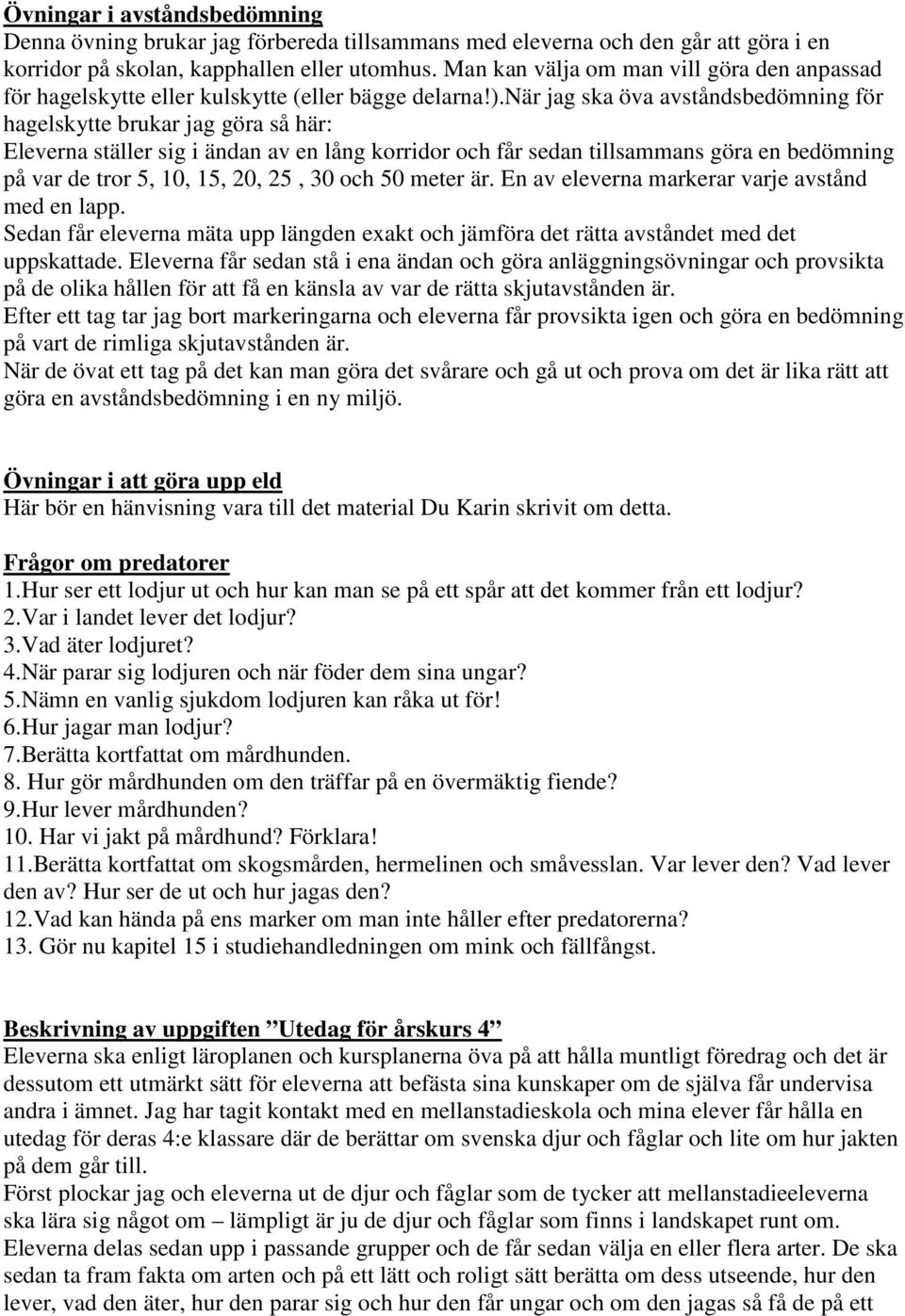 när jag ska öva avståndsbedömning för hagelskytte brukar jag göra så här: Eleverna ställer sig i ändan av en lång korridor och får sedan tillsammans göra en bedömning på var de tror 5, 10, 15, 20,