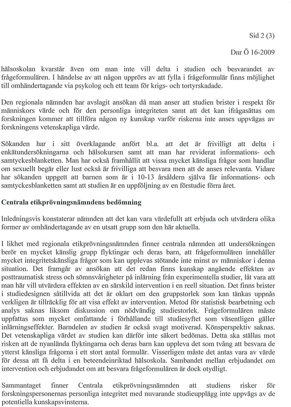 Den regionala nämnden har avslagit ansökan då man anser att studien brister i respekt för människors värde och för den personliga integriteten samt att det kan ifrågasättas om forskningen kommer att