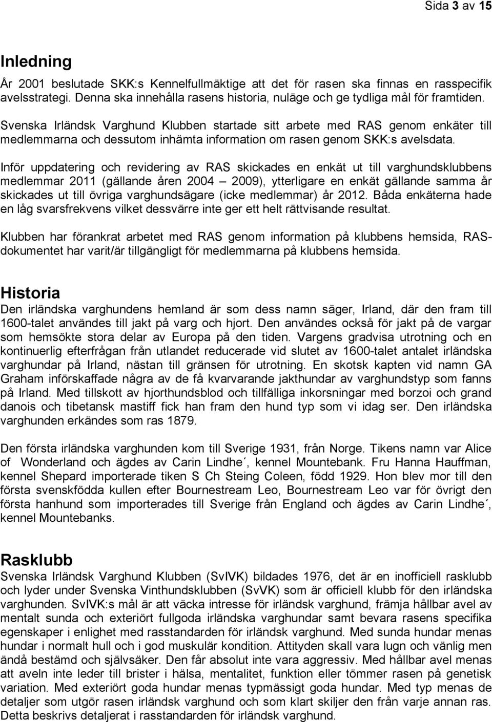 Inför uppdatering och revidering av RAS skickades en enkät ut till varghundsklubbens medlemmar 2011 (gällande åren 2004 2009), ytterligare en enkät gällande samma år skickades ut till övriga