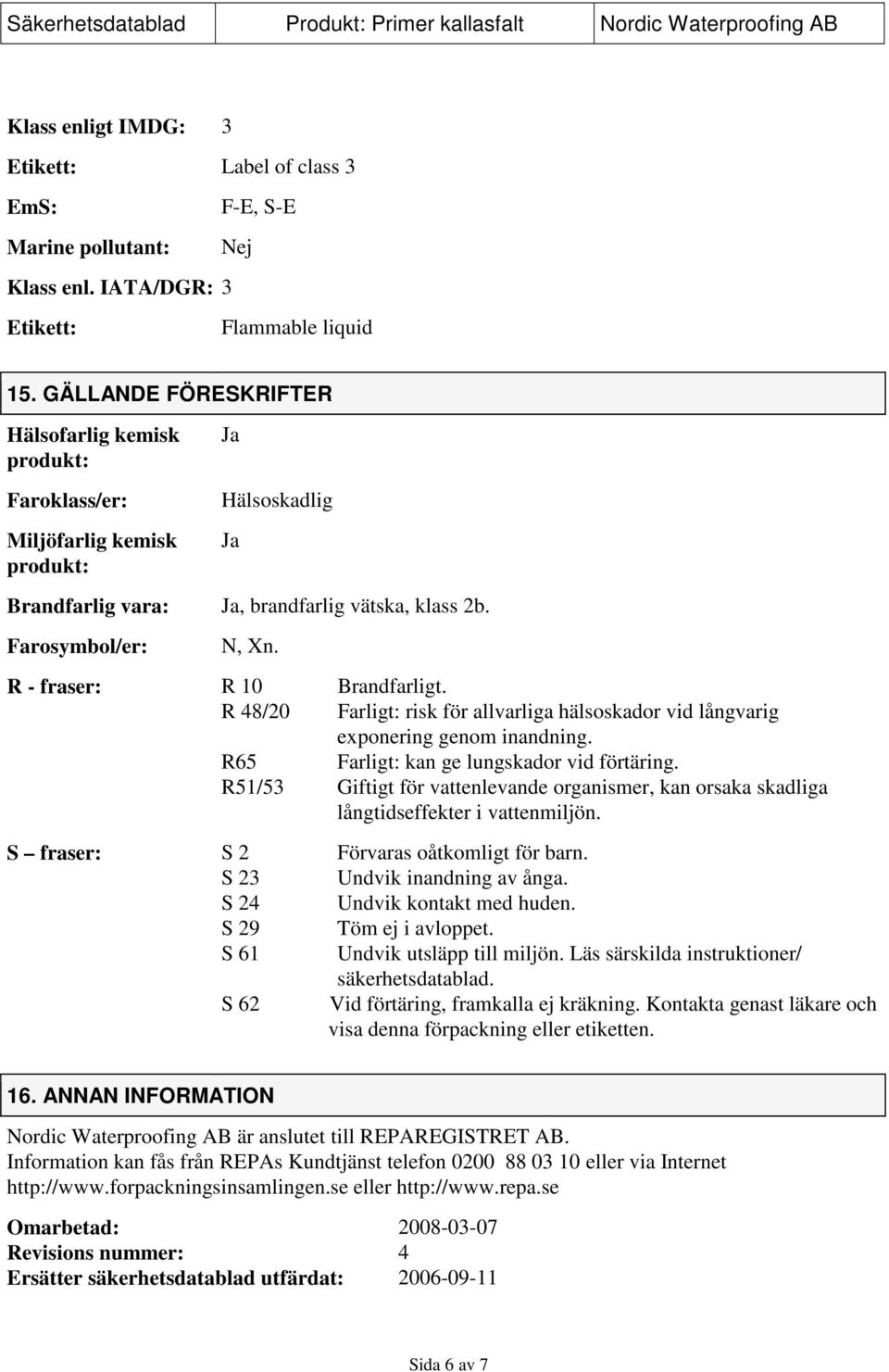 R - fraser: R 10 Brandfarligt. R 48/20 Farligt: risk för allvarliga hälsoskador vid långvarig exponering genom inandning. R65 Farligt: kan ge lungskador vid förtäring.