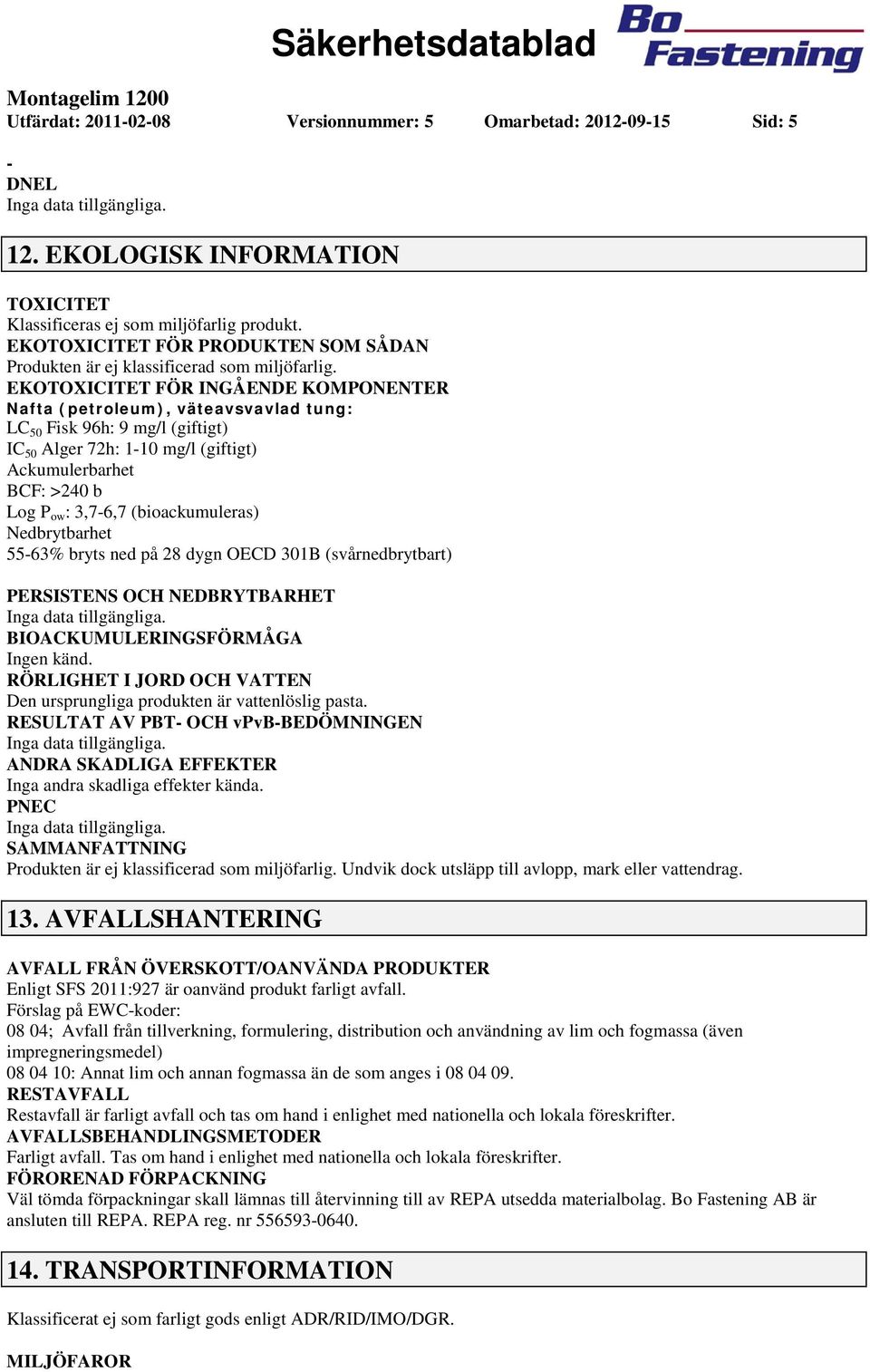 EKOTOXICITET FÖR INGÅENDE KOMPONENTER Nafta (petroleum), väteavsvavlad tung: LC 50 Fisk 96h: 9 mg/l (giftigt) IC 50 Alger 72h: 110 mg/l (giftigt) Ackumulerbarhet BCF: >240 b Log P ow : 3,76,7