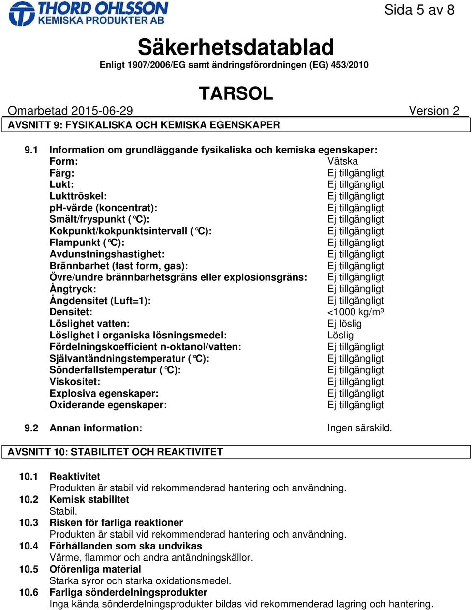 Avdunstningshastighet: Brännbarhet (fast form, gas): Övre/undre brännbarhetsgräns eller explosionsgräns: Ångtryck: Ångdensitet (Luft=1): Densitet: <1000 kg/m³ Löslighet vatten: Ej löslig Löslighet i