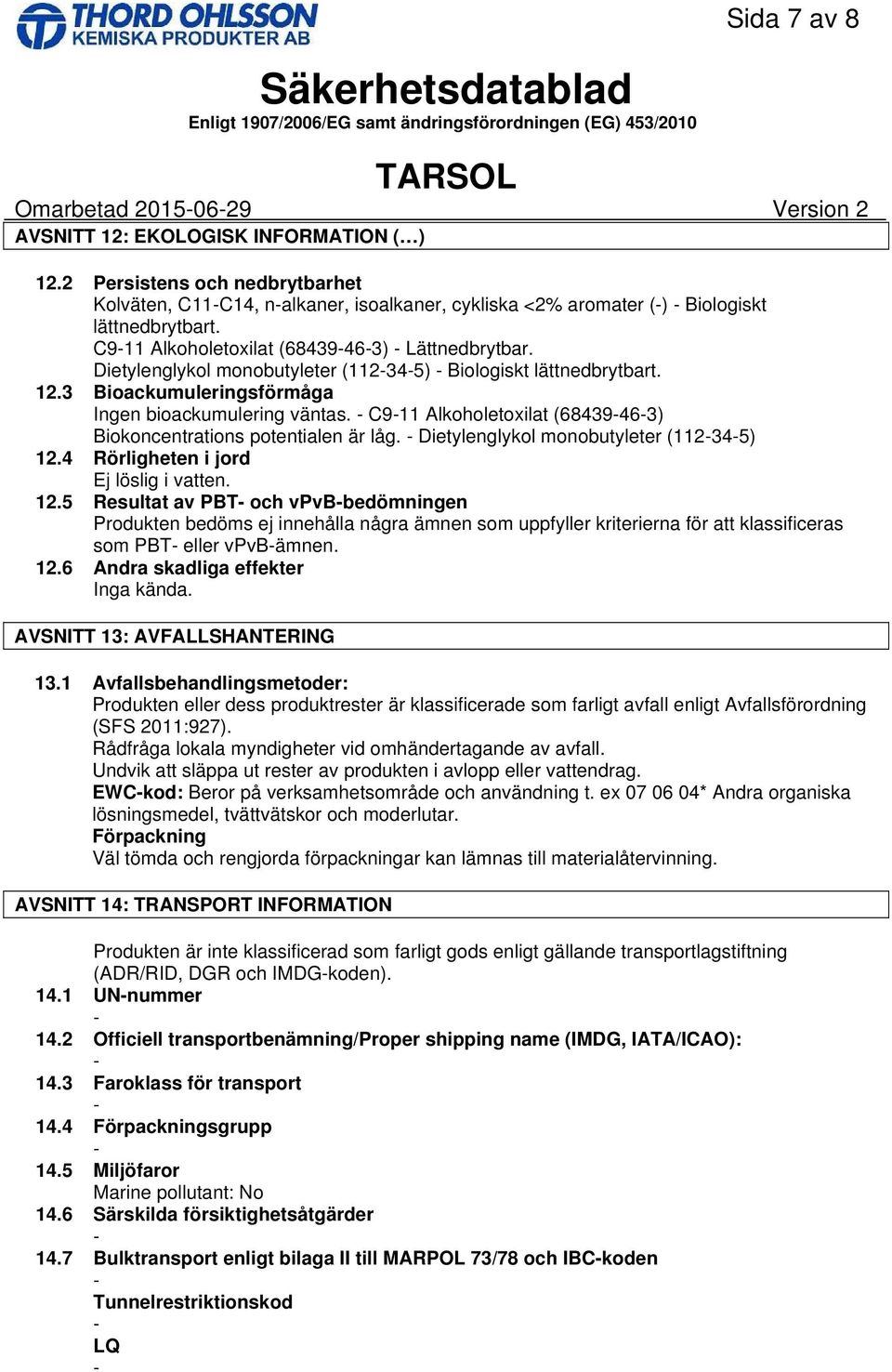 Dietylenglykol monobutyleter (112345) Biologiskt lättnedbrytbart. 12.3 Bioackumuleringsförmåga Ingen bioackumulering väntas. C911 Alkoholetoxilat (68439463) Biokoncentrations potentialen är låg.