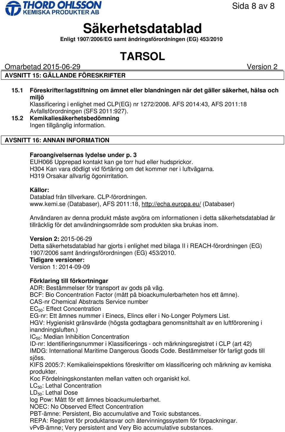 AFS 2014:43, AFS 2011:18 Avfallsförordningen (SFS 2011:927). 15.2 Kemikaliesäkerhetsbedömning Ingen tillgänglig information. AVSNITT 16: ANNAN INFORMATION Faroangivelsernas lydelse under p.