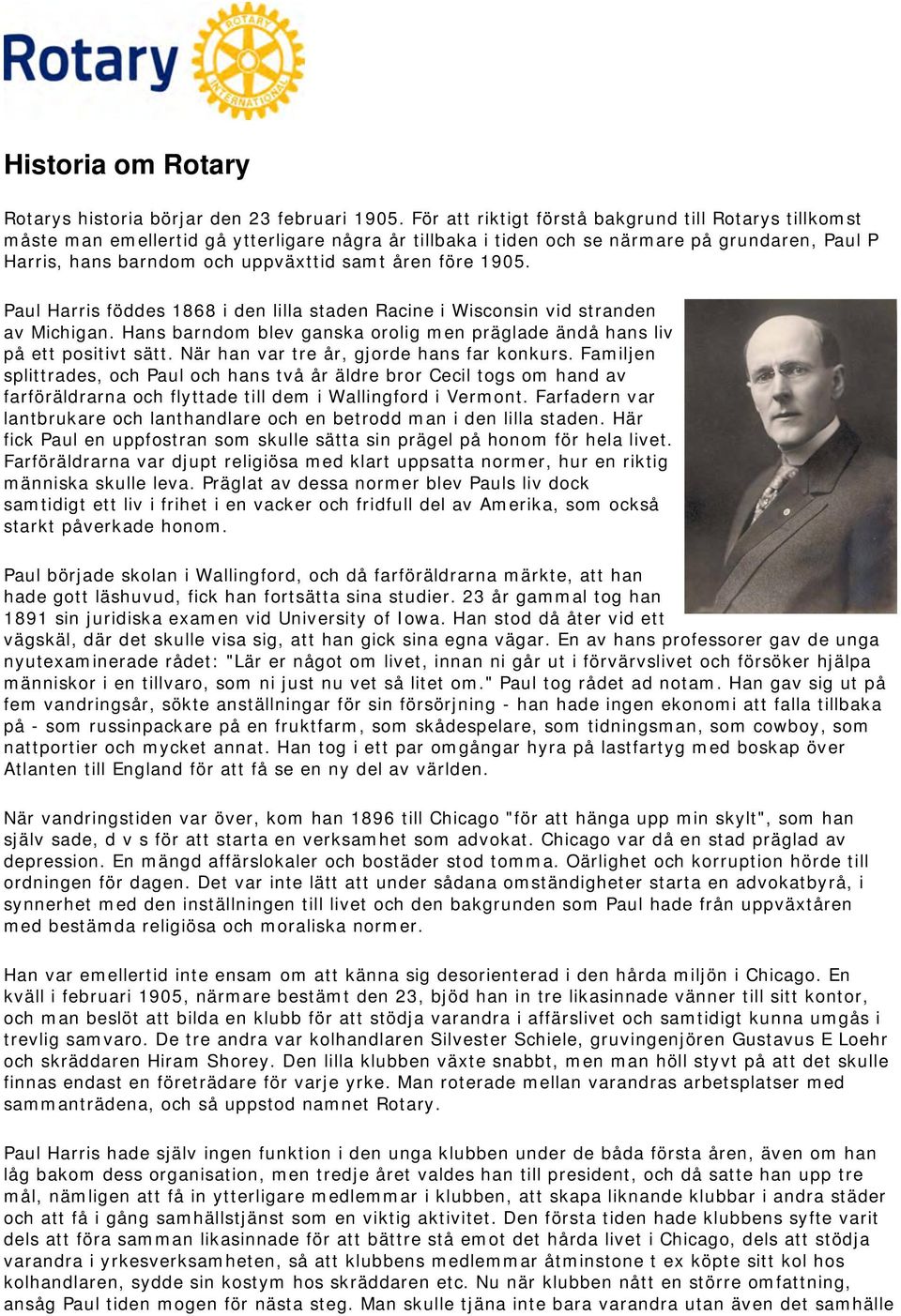 före 1905. Paul Harris föddes 1868 i den lilla staden Racine i Wisconsin vid stranden av Michigan. Hans barndom blev ganska orolig men präglade ändå hans liv på ett positivt sätt.